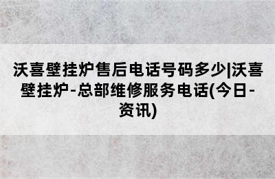 沃喜壁挂炉售后电话号码多少|沃喜壁挂炉-总部维修服务电话(今日-资讯)